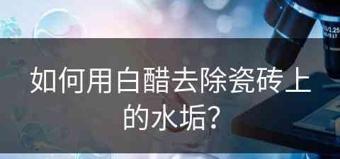 如何用白醋去除瓷砖上的水垢？